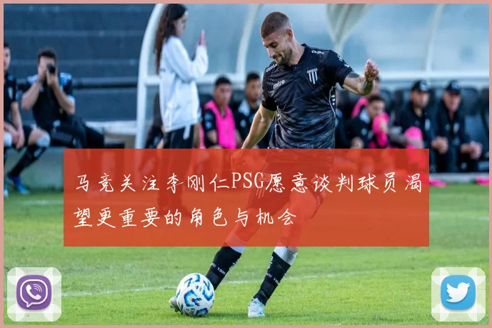 马竞关注李刚仁PSG愿意谈判球员渴望更重要的角色与机会