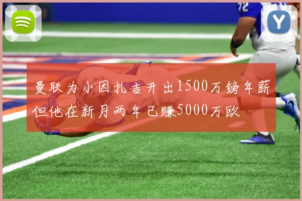 曼联为小因扎吉开出1500万镑年薪但他在新月两年已赚5000万欧