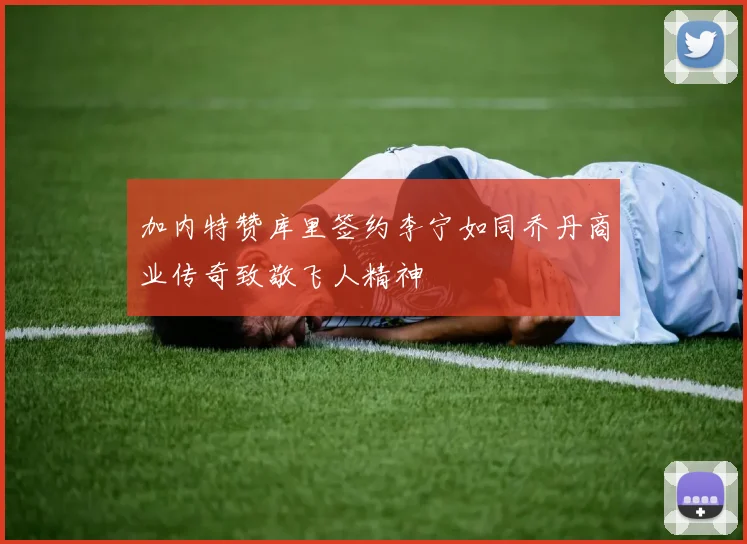 加内特赞库里签约李宁如同乔丹商业传奇致敬飞人精神
