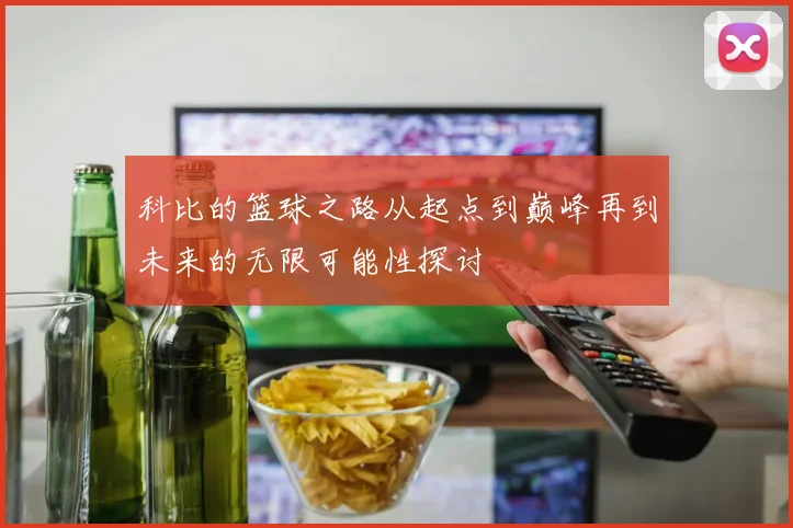 科比的篮球之路从起点到巅峰再到未来的无限可能性探讨