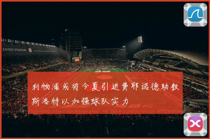 利物浦或将今夏引进费耶诺德助教斯洛特以加强球队实力