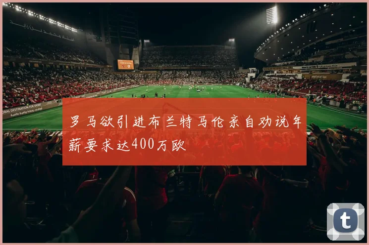 罗马欲引进布兰特马伦亲自劝说年薪要求达400万欧
