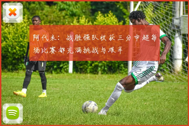 阿代米：战胜强队收获三分中超每场比赛都充满挑战与艰辛