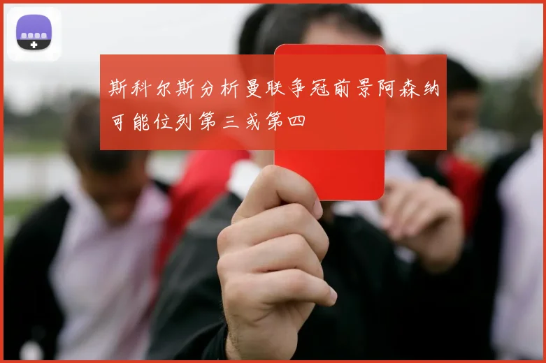 斯科尔斯分析曼联争冠前景阿森纳可能位列第三或第四