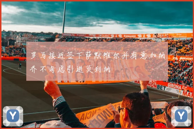 罗马接近签下萨默维尔并有意加纳乔不考虑引进莫利纳