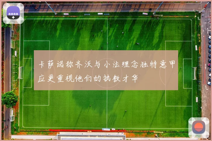 卡萨诺称齐沃与小法理念独特意甲应更重视他们的执教才华
