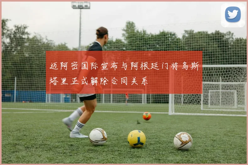 迈阿密国际宣布与阿根廷门将乌斯塔里正式解除合同关系